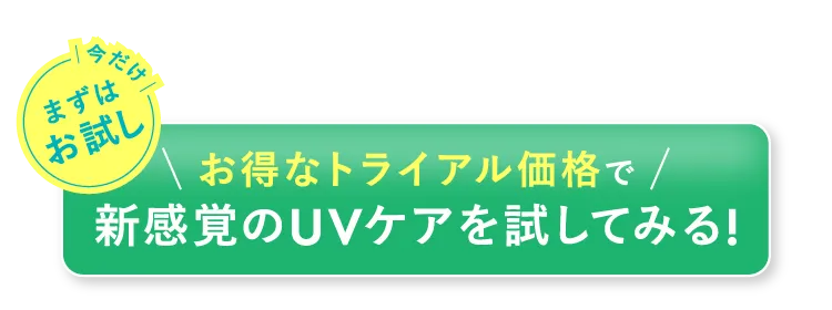 今だけまずはお試し お得なトライアル価格で新感覚のUVケアを試してみる!