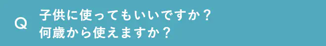 子供にも使っていいですか？