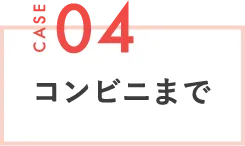 CASE04 コンビニまで