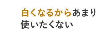 白くなるからあまり使いたくない