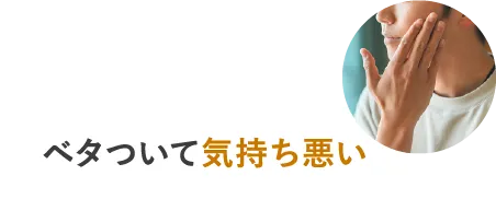 ベタついて気持ち悪い