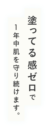 塗ってる感ゼロで1年中肌を守り続けます。