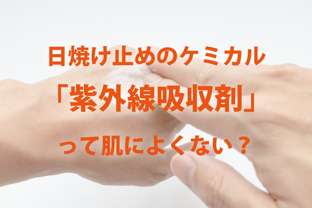 日焼け止めのケミカル「紫外線吸収剤」って肌によくない？