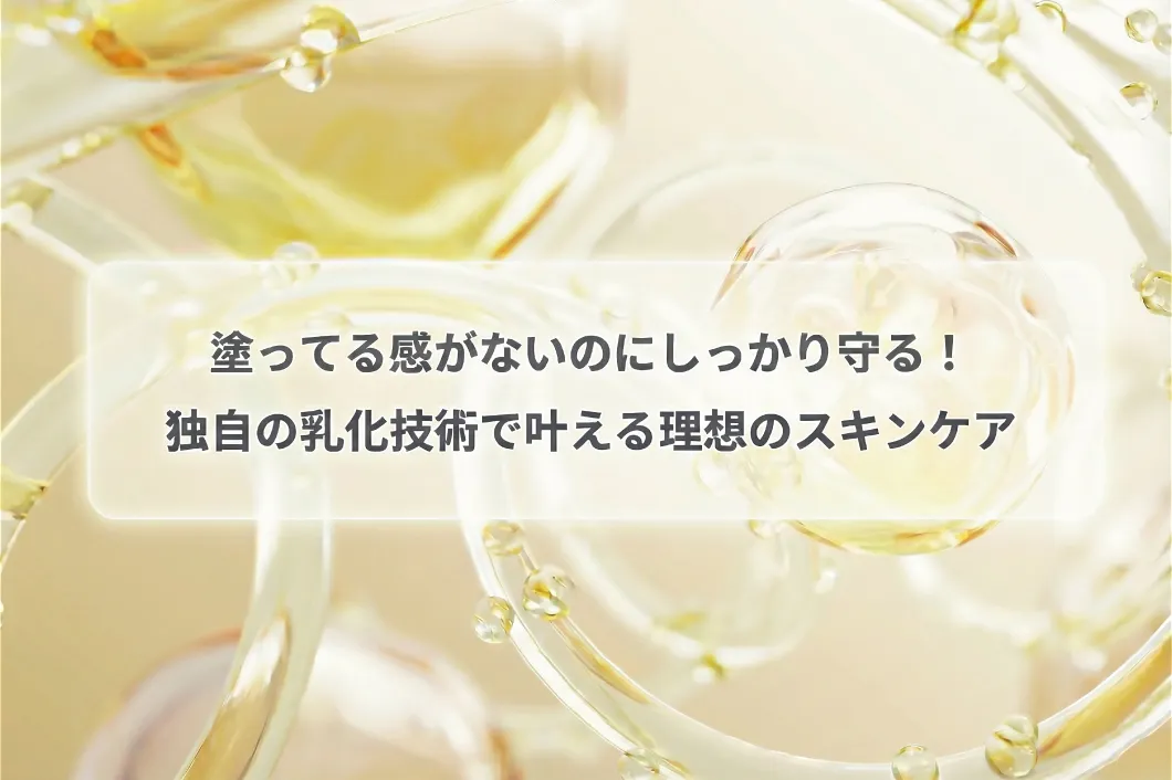 塗ってる感がないのにしっかり守る！独自の乳化技術で叶える理想のスキンケア