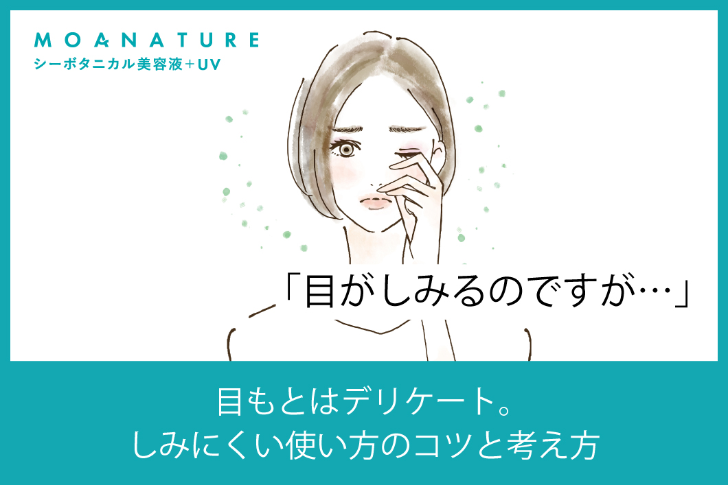 Q「目がしみるのですが…」A「目もとはデリケート。しみにくい使い方のコツと考え方」