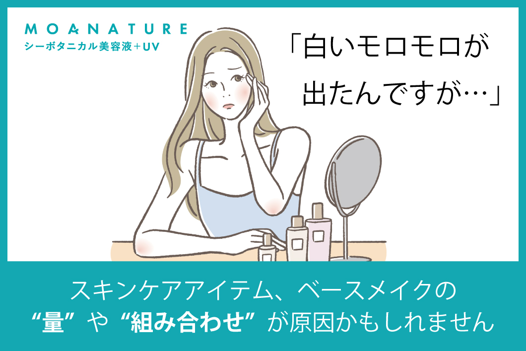 Q「白いモロモロが出たんですが…」A「スキンケアアイテム、ベースメイクの“量”や“組み合わせ”が原因かもしれません」